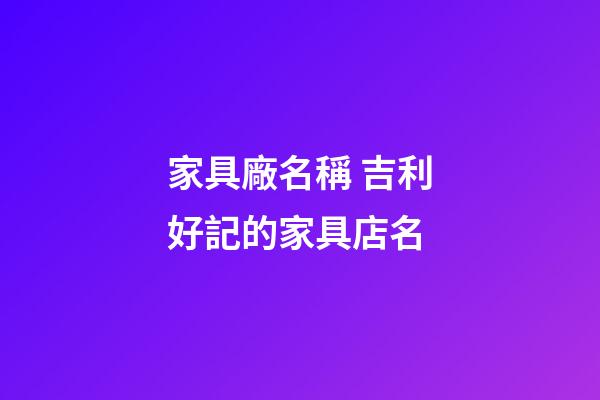 家具廠名稱 吉利好記的家具店名-第1張-公司起名-玄機派